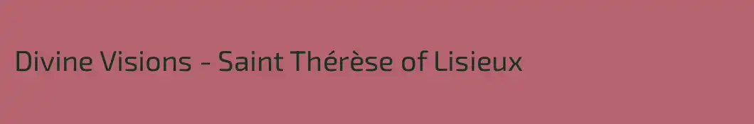 Divine Visions - Saint Thérèse of Lisieux